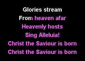 Glories stream
From heaven afar
Heavenly hosts

Sing Alleluia!
Christ the Saviour is born
Christ the Saviour is born