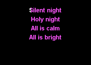 Silent night
Holy night
All is calm

All is bright