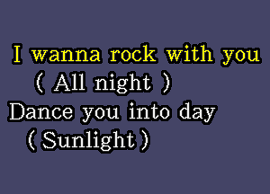I wanna rock With you
( All night )

Dance you into day
( Sunlight )