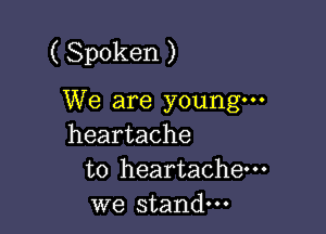 ( Spoken )

We are young

heartache

to heartache---

we stand.