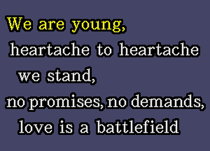 We are young,
heartache t0 heartache
we stand,

no promises, n0 demands,
love is a battlefield