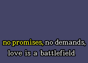 no promises, no demands,

love is a battlefield