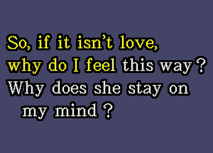 So, if it isni love,
Why do I feel this way ?

Why does she stay on
my mind ?