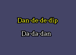 Dan-de-de-dip

Da-da-dan