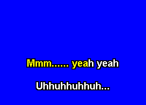 Mmm ...... yeah yeah

Uhhuhhuhhuh...