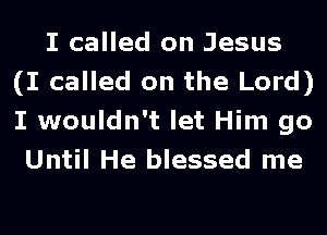 I called on Jesus
(I called on the Lord)
I wouldn't let Him go

Until He blessed me