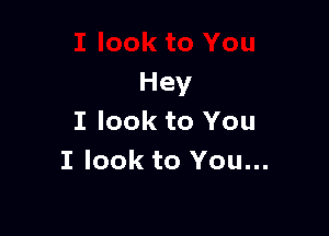 Hey

I look to You
I look to You...