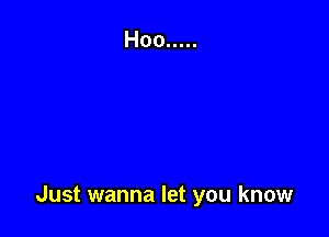 Just wanna let you know