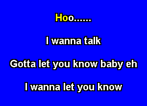 Hoo ......

I wanna talk

Gotta let you know baby eh

lwanna let you know
