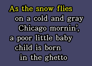 AS the snow flies
on a cold and gray
Chicago mornini
a poor little baby
child is born

in the ghetto l