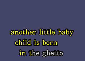 another little baby
child is born
in the ghetto