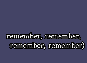 remember, remember,
remember, remember)