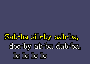 Sab-ba sib-by sab-ba,
doo-by ab ba dab-ba,
le 1e 10 10