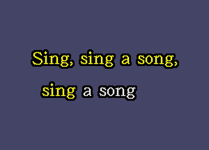 Sing, sing a song,

sing a song