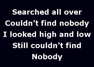 Searched all over
Couldn't find nobody
I looked high and low

Still couldn't find

Nobody