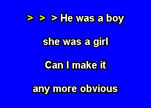 '5 Hewasaboy

she was a girl
Can I make it

any more obvious