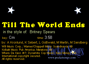 I? 451

Till The World Ends

m the style of Britney Spears

key Cm 1m 3 58
by, A Kronlund, K Seben, L Gottwald M Martin M Sandbag

W8 Manc Corp mmerlthappell h. Ema l
Kolbaft MJSlc Pub fmenca Minnow
Where ()3 K352 R7 Dynamn. Cop

Imemational copynght secured
m ngms resented, mmm