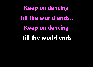 Keep on dancing
Till the world ends..

Keep on dancing

Till the world ends