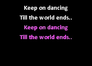 Keep on dancing
Till the world ends..

Keep on dancing

Till the world ends..
