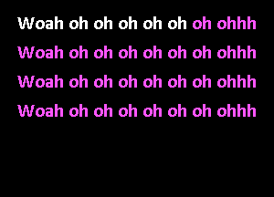 Woah oh oh oh oh oh oh ohhh
Woah oh oh oh oh oh oh ohhh
Woah oh oh oh oh oh oh ohhh
Woah oh oh oh oh oh oh ohhh