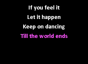 If you feel it
Let it happen

Keep on dancing

Till the world ends