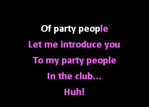 Of party people
Let me introduce you

To my party people
In the club...

Huh!