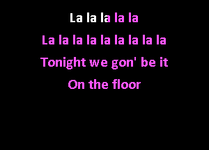 La la la la la

La la la la la la la la la

Tonight we gon' be it

On the floor