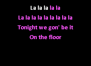 La la la la la

La la la la la la la la la

Tonight we gon' be it

On the floor