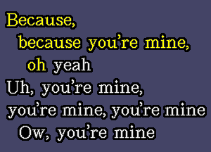 Because,
because you,re mine,
oh yeah
Uh, you,re mine,
yodre mine, yodre mine
OW, you,re mine