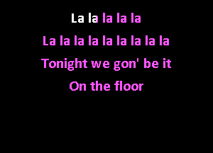 La la la la la

La la la la la la la la la

Tonight we gon' be it

On the floor