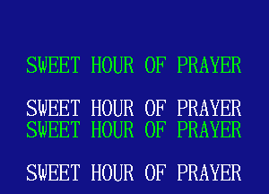 SWEET HOUR 0F PRAYER

SWEET HOUR 0F PRAYER
SWEET HOUR 0F PRAYER

SWEET HOUR 0F PRAYER