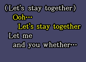 (Lefs stay together)
Ooh-
Lefs stay together

Let me
and you whether---