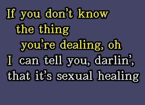 If you don,t know

the thing

you,re dealing, oh
I can tell you, darlin2
that its sexual healing
