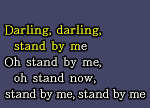 Darling, darling,
stand by me

Oh stand by me,
oh stand now,
stand by me, stand by me