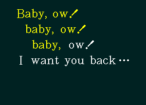 Baby, 0w!
baby, 0W!
baby, ow!

I want you back-