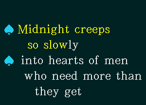 0 Midnight creeps
so slovvly

4) into hearts of men
Who need more than

they get I