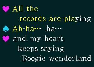 All the
records are playing
Q Ah-ha... ha...

and my heart
keeps saying
Boogie wonderland