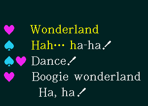 Wonderland
Q Hahm ha-ha!

45 Dance!
Boogie wonderland
Ha, ha!