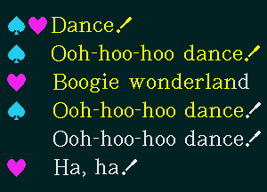 Q Dance!
Q Ooh-hoo-hoo dance!
Boogie wonderland

Q Ooh-hoo-hoo dance!
Ooh-hoo-hoo dance!
Ha, ha!
