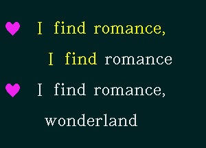 I find romance,

I f ind romance

I find romance,

wonderland