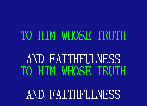 T0 HIM WHOSE TRUTH

AND FAITHFULNESS
T0 HIM WHOSE TRUTH

AND FAITHFULNESS