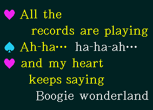 All the
records are playing
9 Ah-ham ha-ha-ahm

and my heart
keeps saying
Boogie wonderland