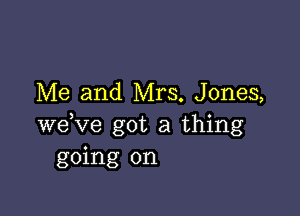 Me and Mrs. Jones,

weKze got a thing
going on
