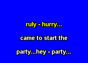 ruly - hurry...

came to start the

party...hey - party...