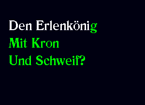 Den Erlenkbnig
Mit Kron

Und Schweif?