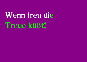 Wenn treu die
Treue kiiBt!