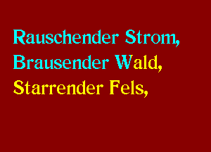 Rauschender Strom,
Brausender Wald,

Starrender Fels,