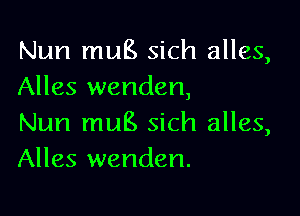 Nun mug sich alles,
Alles wenden,

Nun mug sich alles,
Alles wenden.