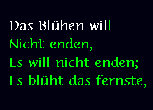 Das Bluhen will
Nicht enden,

Es will nicht endem
Es bluht das fernste,