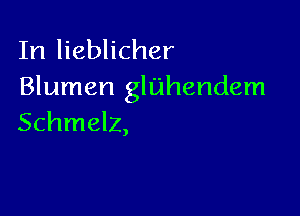 In lieblicher

Blumen gluhendem

Schmelz,